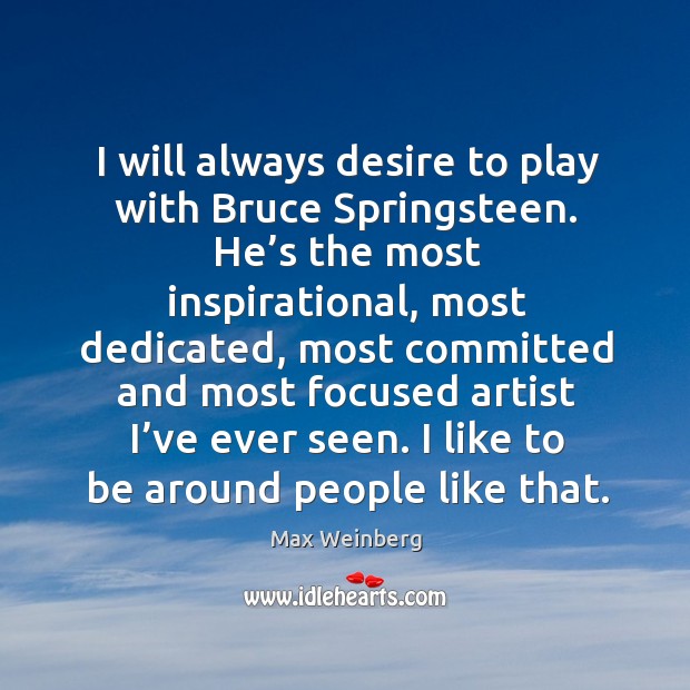 I will always desire to play with bruce springsteen. Max Weinberg Picture Quote