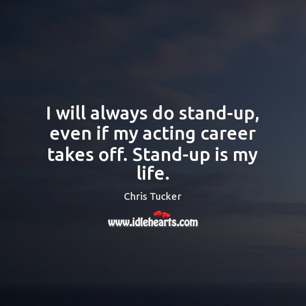 I will always do stand-up, even if my acting career takes off. Stand-up is my life. Image