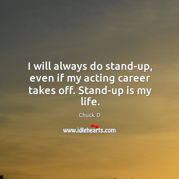 I will always do stand-up, even if my acting career takes off. Stand-up is my life. Chuck D Picture Quote