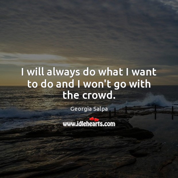 I will always do what I want to do and I won’t go with the crowd. Georgia Salpa Picture Quote