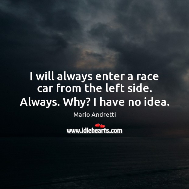 I will always enter a race car from the left side. Always. Why? I have no idea. Mario Andretti Picture Quote