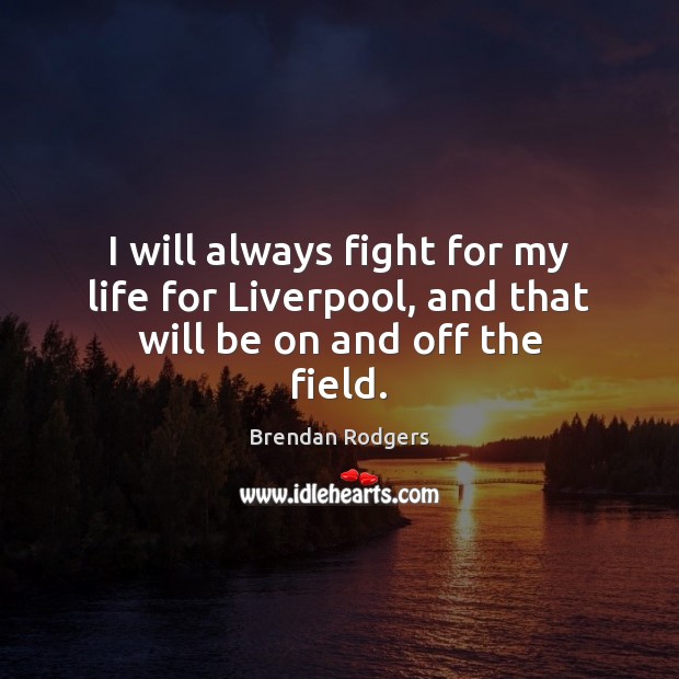 I will always fight for my life for Liverpool, and that will be on and off the field. Brendan Rodgers Picture Quote