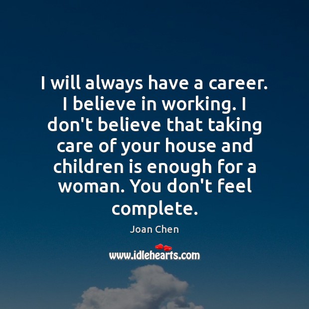 I will always have a career. I believe in working. I don’t Joan Chen Picture Quote