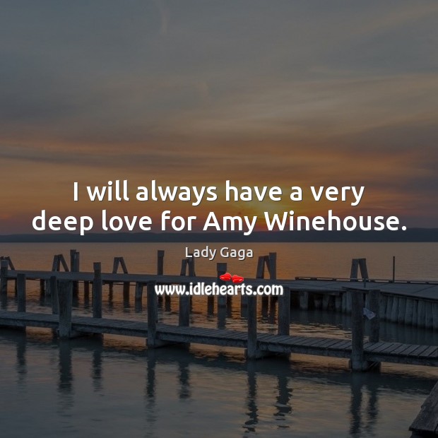 I will always have a very deep love for Amy Winehouse. Lady Gaga Picture Quote