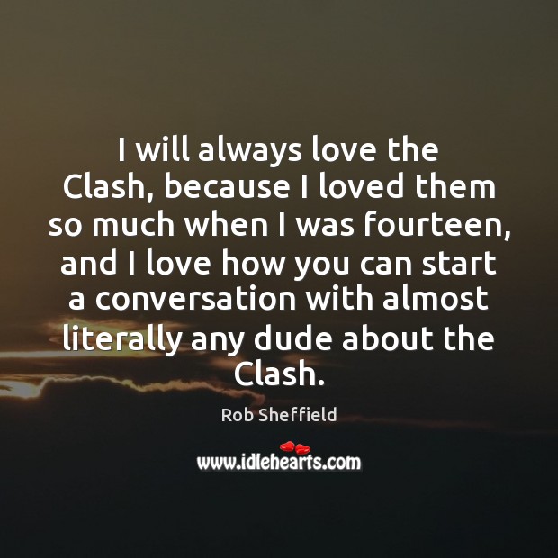 I will always love the Clash, because I loved them so much Rob Sheffield Picture Quote