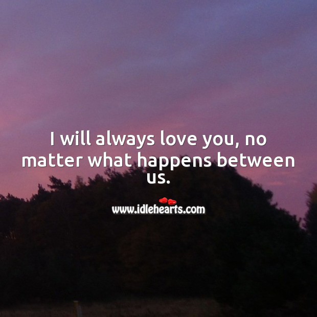 I will always love you, no matter what happens between us. No Matter What Quotes Image