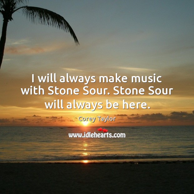 I will always make music with Stone Sour. Stone Sour will always be here. Image