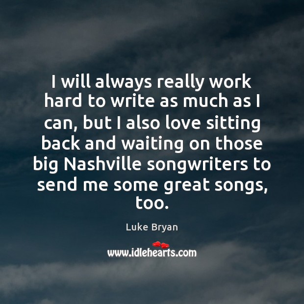 I will always really work hard to write as much as I Luke Bryan Picture Quote