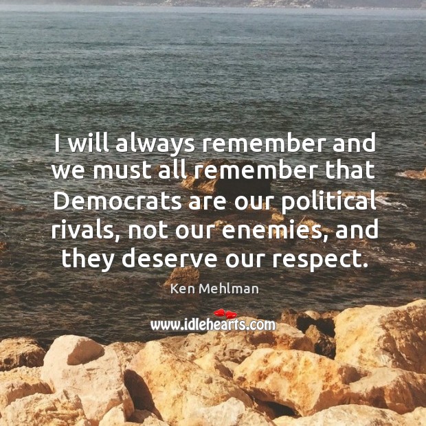 I will always remember and we must all remember that democrats are our political rivals Ken Mehlman Picture Quote