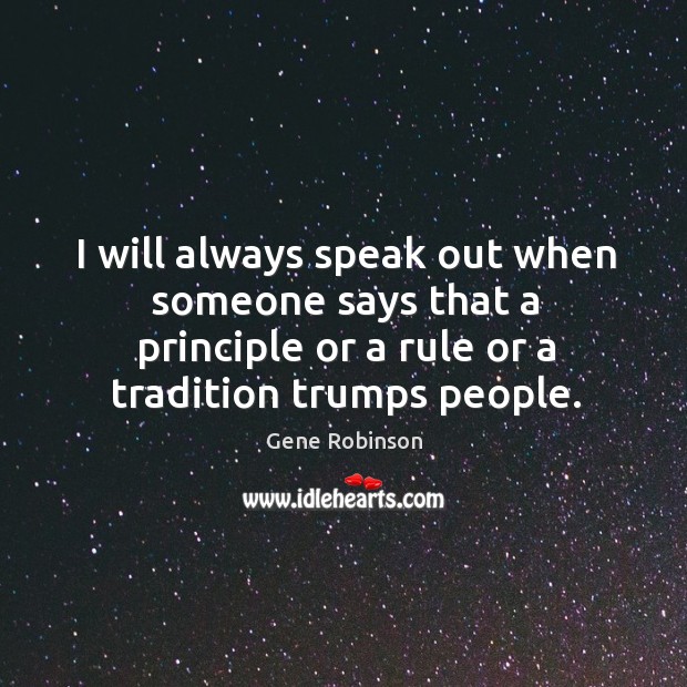 I will always speak out when someone says that a principle or Gene Robinson Picture Quote
