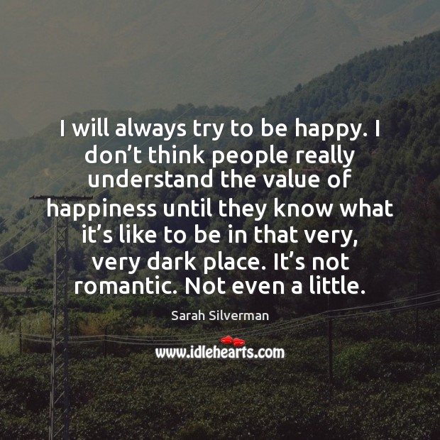 I will always try to be happy. I don’t think people Sarah Silverman Picture Quote