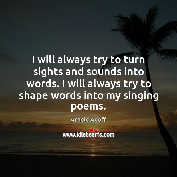 I will always try to turn sights and sounds into words. I Arnold Adoff Picture Quote