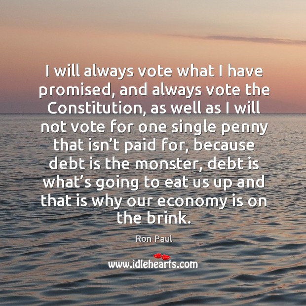 I will always vote what I have promised, and always vote the constitution Economy Quotes Image