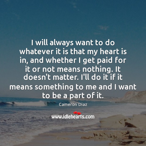 I will always want to do whatever it is that my heart Image