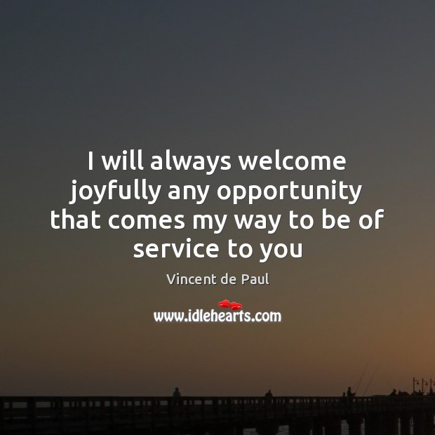 I will always welcome joyfully any opportunity that comes my way to be of service to you Opportunity Quotes Image