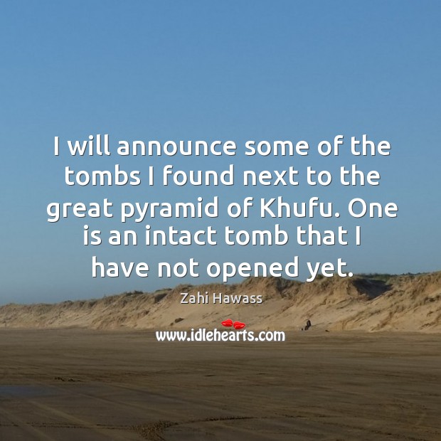 I will announce some of the tombs I found next to the great pyramid of khufu. One is an intact tomb that I have not opened yet. Zahi Hawass Picture Quote