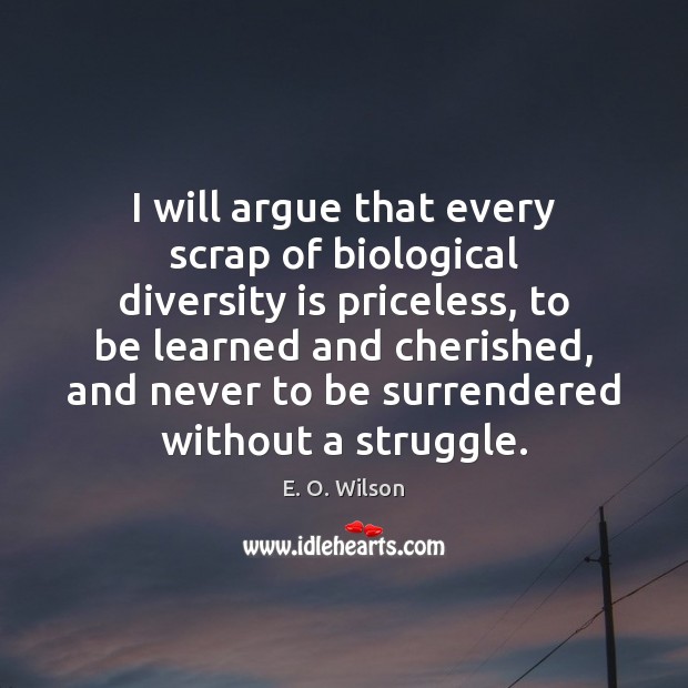 I will argue that every scrap of biological diversity is priceless, to E. O. Wilson Picture Quote