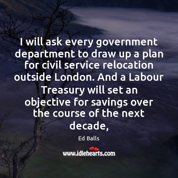 I will ask every government department to draw up a plan for Ed Balls Picture Quote