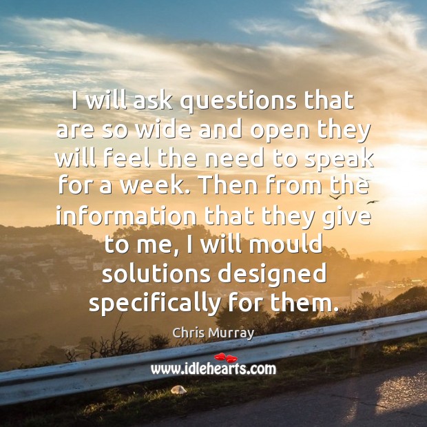 I will ask questions that are so wide and open they will Chris Murray Picture Quote
