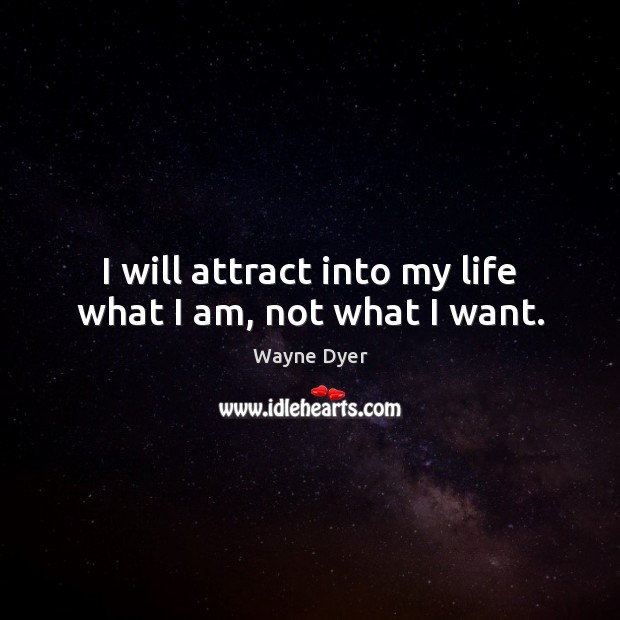 I will attract into my life what I am, not what I want. Image