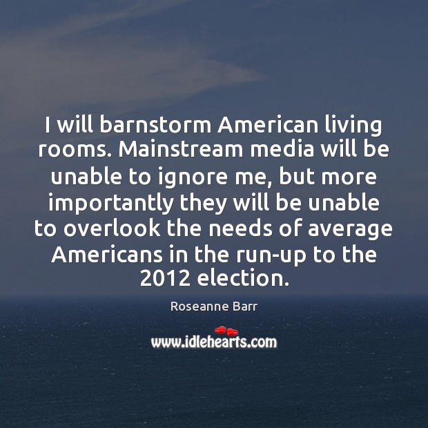 I will barnstorm American living rooms. Mainstream media will be unable to Roseanne Barr Picture Quote