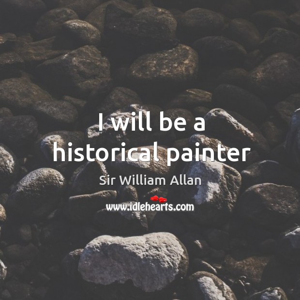 I will be a historical painter Sir William Allan Picture Quote
