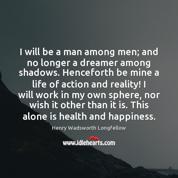 I will be a man among men; and no longer a dreamer Henry Wadsworth Longfellow Picture Quote