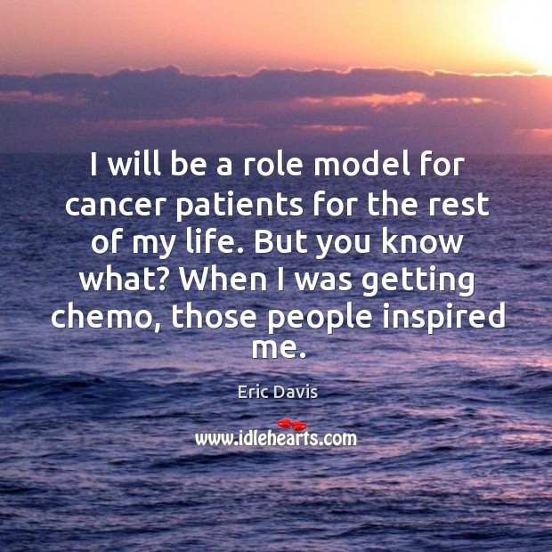 I will be a role model for cancer patients for the rest of my life. But you know what? Eric Davis Picture Quote