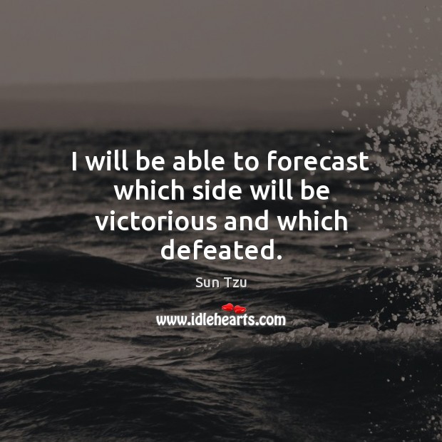 I will be able to forecast which side will be victorious and which defeated. Sun Tzu Picture Quote