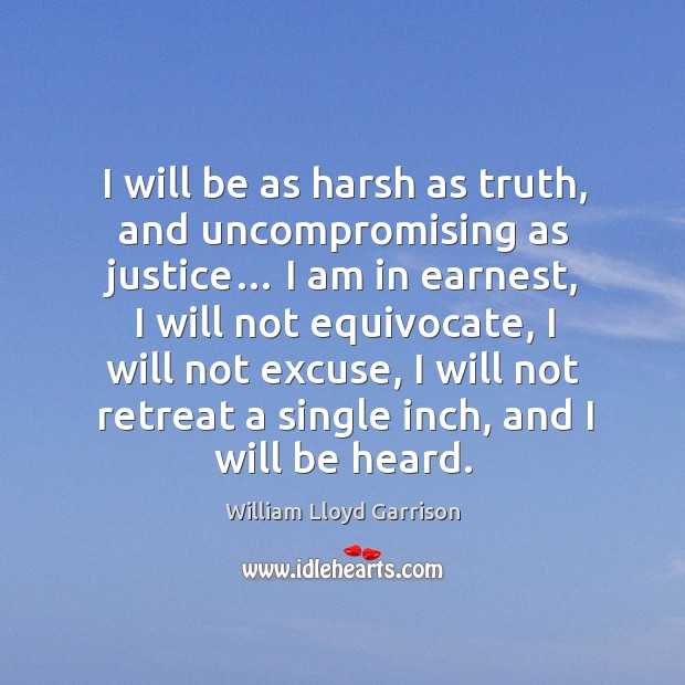 I will be as harsh as truth, and uncompromising as justice… William Lloyd Garrison Picture Quote
