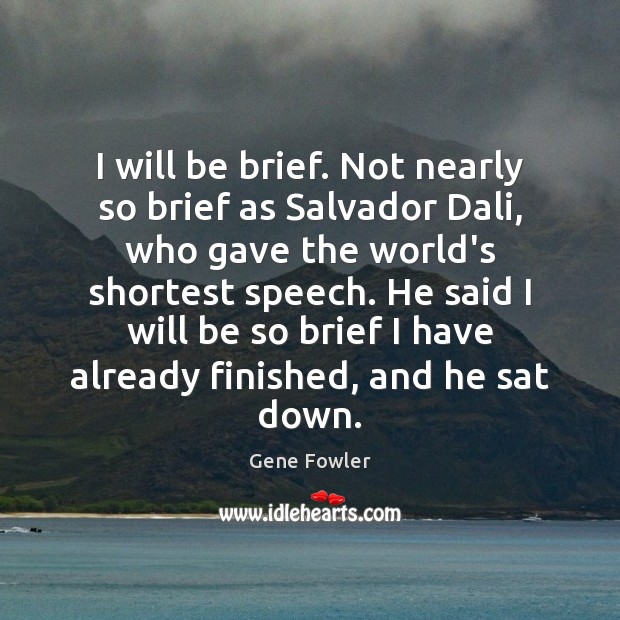 I will be brief. Not nearly so brief as Salvador Dali, who Gene Fowler Picture Quote