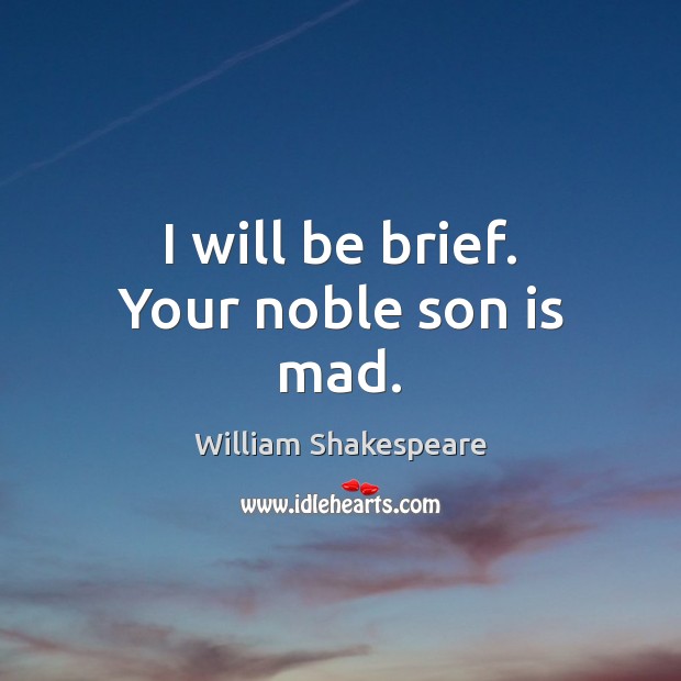 I will be brief. Your noble son is mad. William Shakespeare Picture Quote