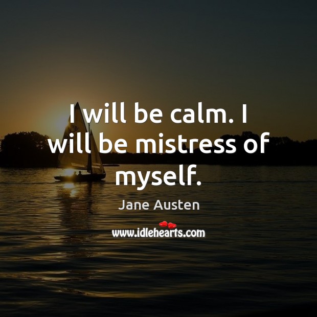 I will be calm. I will be mistress of myself. Image