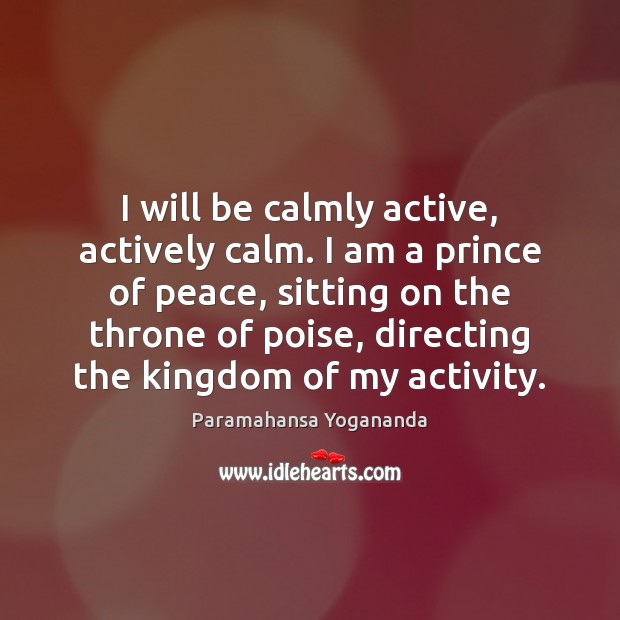 I will be calmly active, actively calm. I am a prince of Paramahansa Yogananda Picture Quote