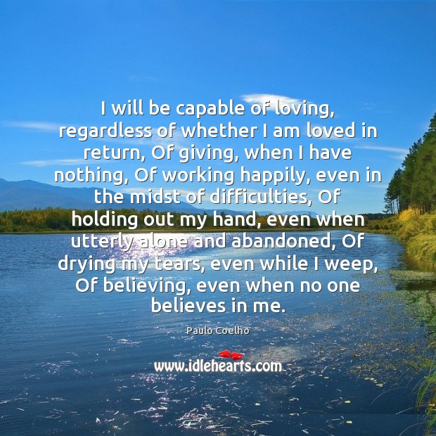I will be capable of loving, regardless of whether I am loved Paulo Coelho Picture Quote