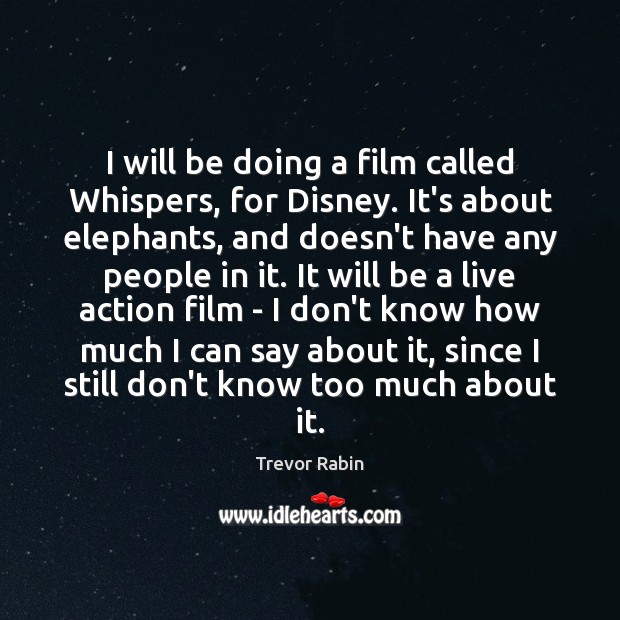 I will be doing a film called Whispers, for Disney. It’s about Image