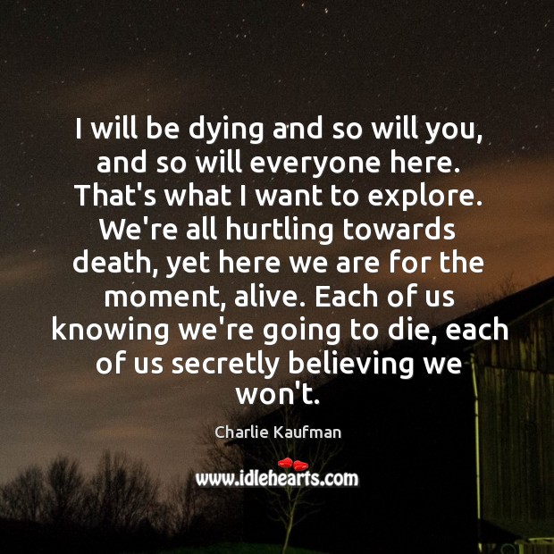 I will be dying and so will you, and so will everyone Charlie Kaufman Picture Quote