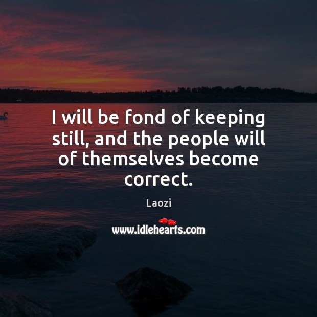 I will be fond of keeping still, and the people will of themselves become correct. Image
