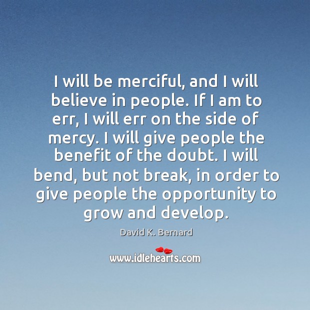 I will be merciful, and I will believe in people. If I David K. Bernard Picture Quote