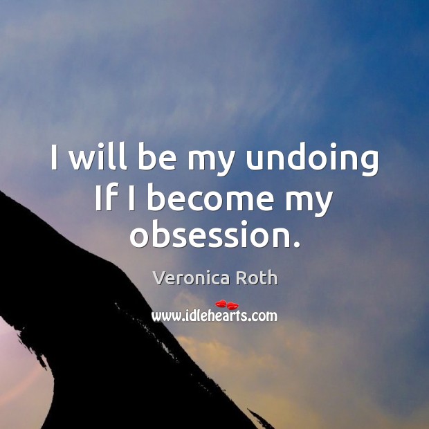 I will be my undoing If I become my obsession. Veronica Roth Picture Quote