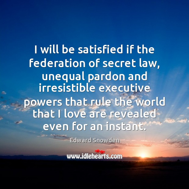 I will be satisfied if the federation of secret law, unequal pardon Edward Snowden Picture Quote