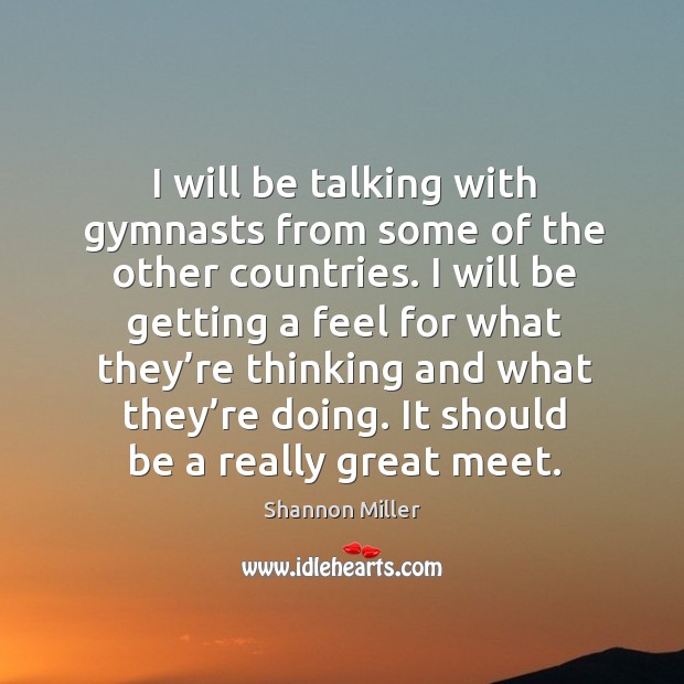 I will be talking with gymnasts from some of the other countries. Image