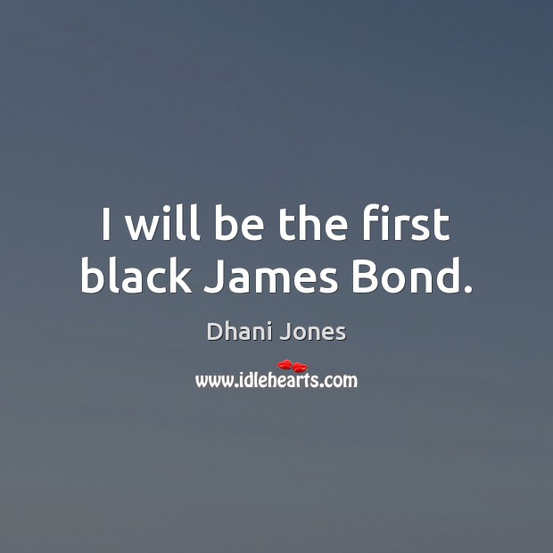 I will be the first black James Bond. Dhani Jones Picture Quote