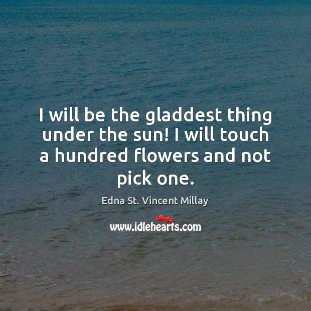 I will be the gladdest thing under the sun! I will touch Edna St. Vincent Millay Picture Quote