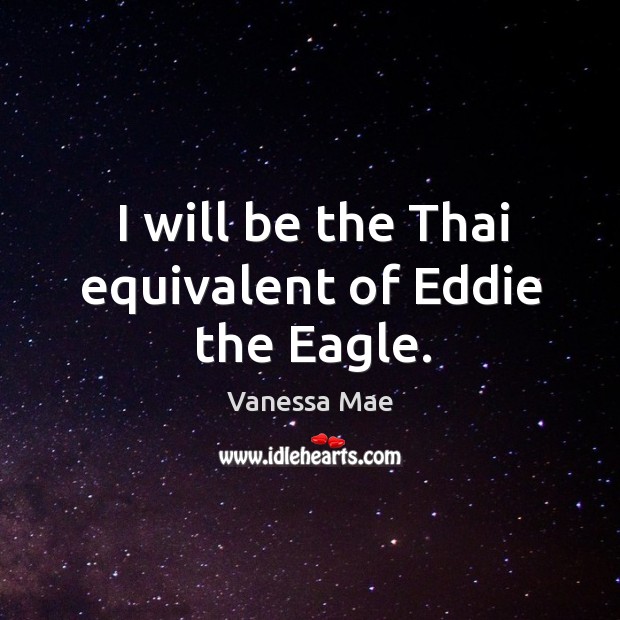 I will be the thai equivalent of eddie the eagle. Vanessa Mae Picture Quote