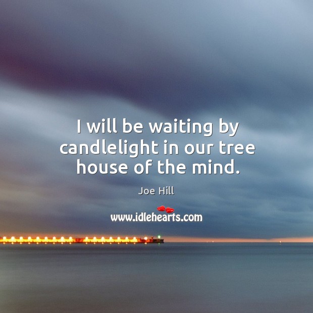 I will be waiting by candlelight in our tree house of the mind. Joe Hill Picture Quote