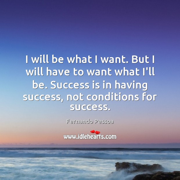 I will be what I want. But I will have to want Fernando Pessoa Picture Quote