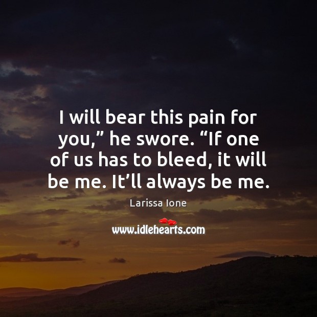 I will bear this pain for you,” he swore. “If one of Larissa Ione Picture Quote