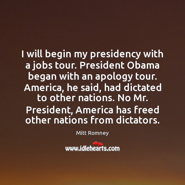 I will begin my presidency with a jobs tour. President Obama began Mitt Romney Picture Quote