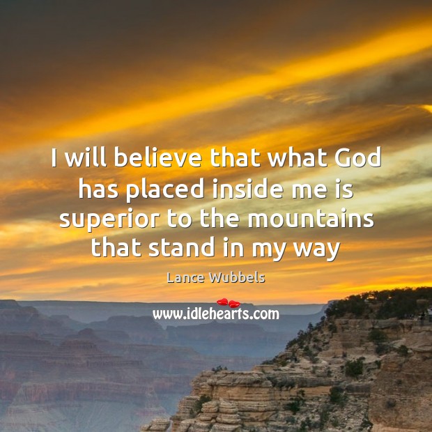 I will believe that what God has placed inside me is superior Lance Wubbels Picture Quote